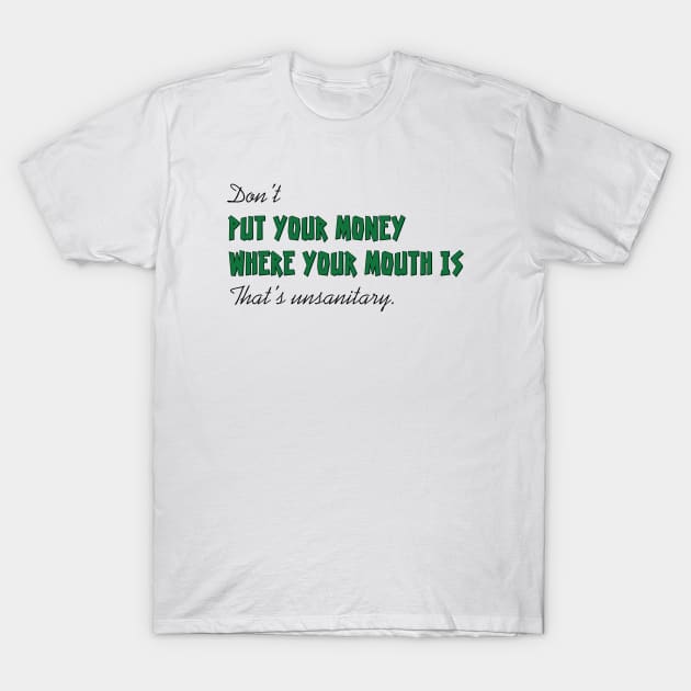 Don't put your money where your mouth is T-Shirt by SnarkCentral